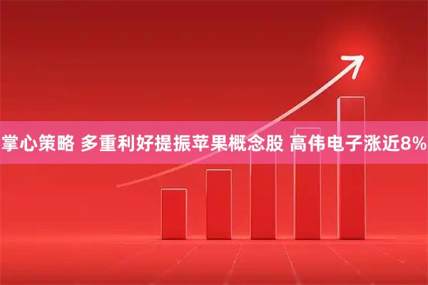 掌心策略 多重利好提振苹果概念股 高伟电子涨近8%