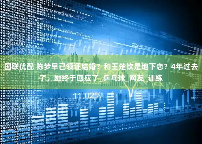 国联优配 陈梦早已领证结婚？和王楚钦是地下恋？4年过去了，她终于回应了_乒乓球_网友_训练