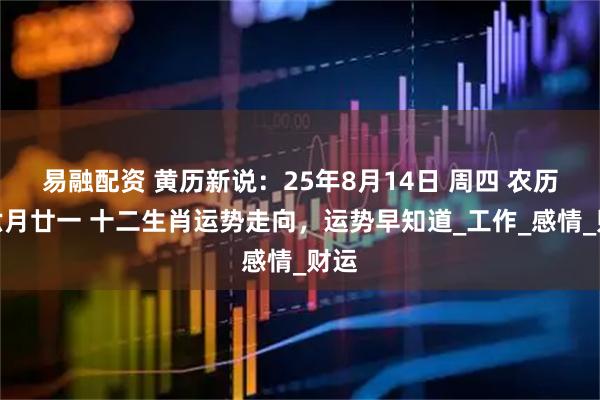 易融配资 黄历新说：25年8月14日 周四 农历闰六月廿一 十二生肖运势走向，运势早知道_工作_感情_财运