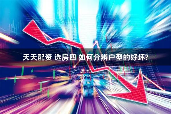 天天配资 选房四 如何分辨户型的好坏?