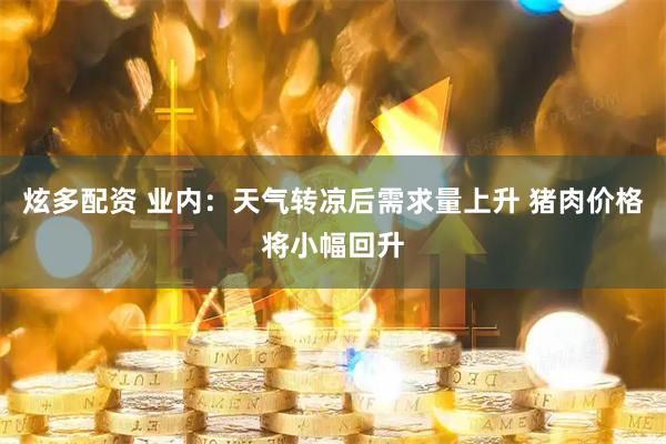 炫多配资 业内：天气转凉后需求量上升 猪肉价格将小幅回升