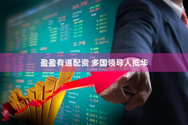 盈盈有道配资 多国领导人抵华