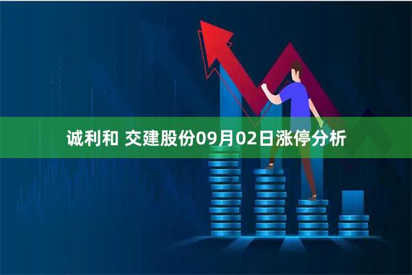 诚利和 交建股份09月02日涨停分析