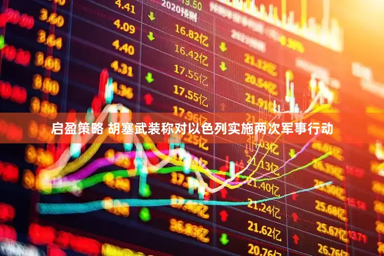 启盈策略 胡塞武装称对以色列实施两次军事行动