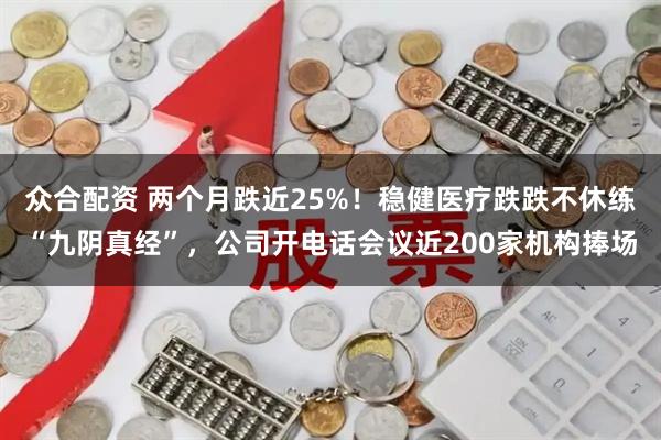众合配资 两个月跌近25%！稳健医疗跌跌不休练“九阴真经”，公司开电话会议近200家机构捧场