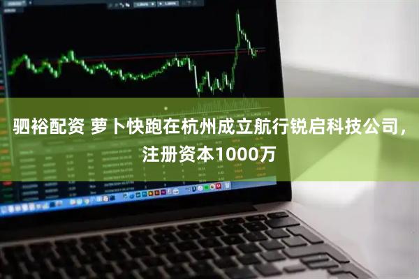 驷裕配资 萝卜快跑在杭州成立航行锐启科技公司，注册资本1000万