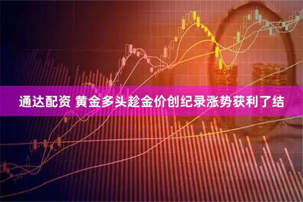通达配资 黄金多头趁金价创纪录涨势获利了结