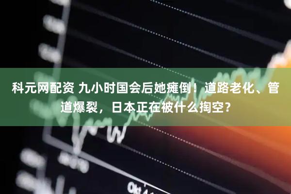 科元网配资 九小时国会后她瘫倒!道路老化、管道爆裂,日本正在被什么掏空?